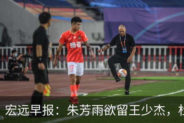 宏远早报：朱芳雨欲留王少杰，杜锋续约在即，张昊伤情最新进展